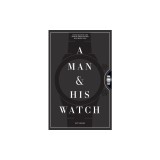 A Man and His Watch: 76 of the World&#039;s Most Iconic Watches and Stories from the Men Who Wore Them