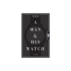 A Man and His Watch: 76 of the World&#039;s Most Iconic Watches and Stories from the Men Who Wore Them