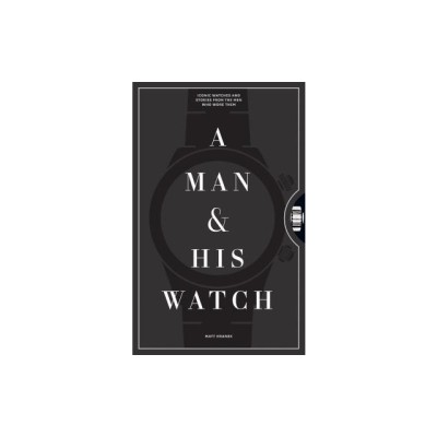 A Man and His Watch: 76 of the World&amp;#039;s Most Iconic Watches and Stories from the Men Who Wore Them foto