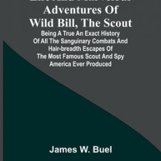 Life and marvelous adventures of Wild Bill, the Scout: being a true an exact history of all the sanguinary combats and hair-breadth escapes of the mos