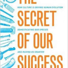 The Secret of Our Success: How Culture Is Driving Human Evolution, Domesticating Our Species, and Making Us Smarter