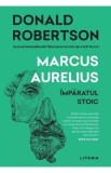 Marcus Aurelius. Imparatul stoic - Donald Robertson