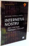 INTERNETUL NOSTRU , STIM MAI MULT , INTELEGEM MAI PUTIN de MICHAEL PATRICK LYNCH , 2017