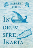 &Icirc;n drum spre Ikaria - Paperback brosat - Gabriel Chifu - Art, 2020