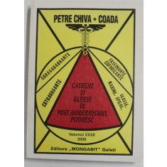 CATRENE SI GLOSSE IN POST MODERNISMUL PITORESC de PETRE CHIVA - COADA , VOLUMUL XXXII , APARUTA 2000, DEDICATIE *