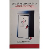 Sarah Lawson - Cum sa ne descurcam cu adolescentii (Editia: 2005)