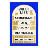 Shelf Life: Chronicles of a Cairo Bookseller, Nadia Wassef, Memoir Carte straina Engleza