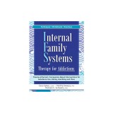 Internal Family Systems Therapy for Addictions: Trauma-Informed, Compassion-Based Interventions for Substance Use, Eating, Gambling and More