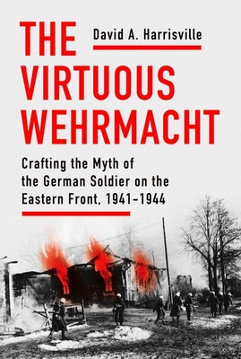 The Virtuous Wehrmacht: Crafting the Myth of the German Soldier on the Eastern Front, 1941-1944 foto