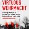 The Virtuous Wehrmacht: Crafting the Myth of the German Soldier on the Eastern Front, 1941-1944