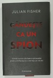 GANDESTE CA UN SPION de JULIAN FISHER , TEHNICI SECRETE DIN LUMEA SPIONAJULUI PENTRU A INFLUENTA SI A CONVINGE PE ORICINE , 2025 * MICI DEFECTE