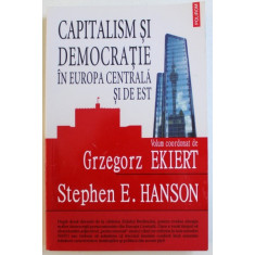 CAPITALISM SI DEMOCRATIE IN EUROPA CENTRALA SI DE EST - VOLUM COORDONAT de GRZEGORZ EKIERT si STEPHEN E. HANSON, 2010