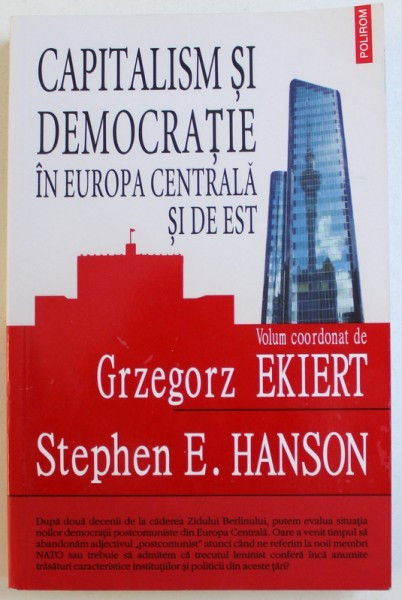 CAPITALISM SI DEMOCRATIE IN EUROPA CENTRALA SI DE EST - VOLUM COORDONAT de GRZEGORZ EKIERT si STEPHEN E. HANSON, 2010