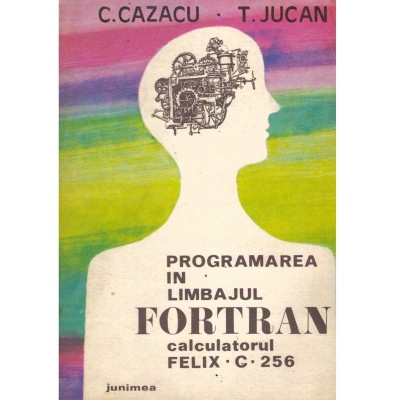 C. Cazacu, T. Jucan - Programarea in limbajul Fortran. Calculatorul Felix C-256 - 134712 foto