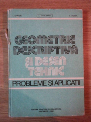 GEOMETRIE DESCRIPTIVA SI DESEN TEHNIC . PROBLEME SI APLICATII de ION ENACHE , V. BUZILA , T. IVANCEANU , 1982 foto