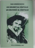 DAN IORDACHESCU , UN DRUMET AL CANTULUI , UN MUCENIC AL CANTULUI , editie de RODICA ELENA LUPU , 2017