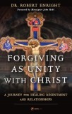 Forgiving as Unity with Christ: A Journey for Healing Resentment and Relationships