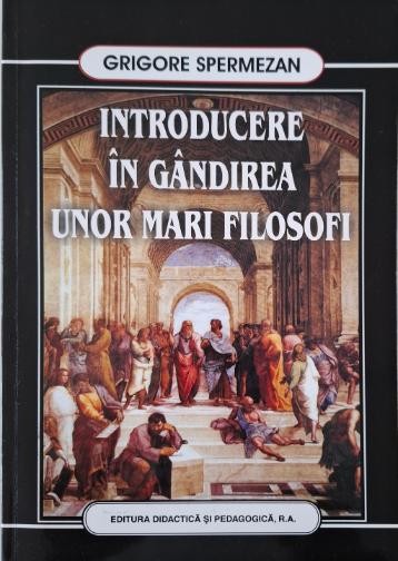 Introducere in gandirea unor mari filosofi &ndash; Grigore Spermezan