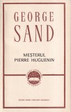 George Sand - Mesterul Pierre Huguenin, Editura Pentru Literatura Universala, Roman Francez Secolul XVIII, Brosata, Romana, 1966