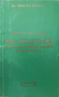 SAPIENTIA ARS VITAE EST. MIC DICTIONAR DE CUVINTE, LOCUTIUNI, CUGETARI SI CITATE STRAINE-MIRCEA FOTEA-218754 foto