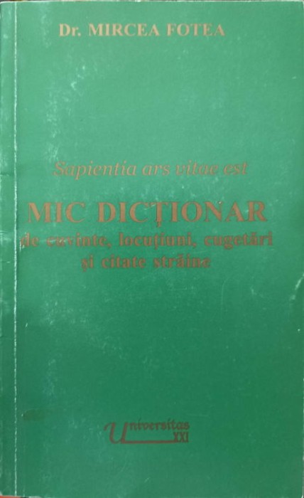 SAPIENTIA ARS VITAE EST. MIC DICTIONAR DE CUVINTE, LOCUTIUNI, CUGETARI SI CITATE STRAINE-MIRCEA FOTEA-218754