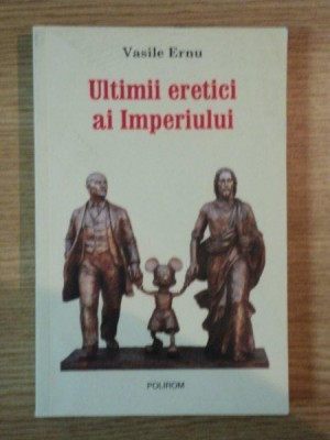ULTIMII ERETICI AI IMPERIULUI de VASILE ERNU , 2009 *PREZINTA SUBLINIERI IN TEXT foto