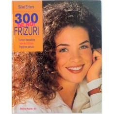 300 DE NOI FRIZURI , TUNSORI DEOSEBITE , IDEI DE STILIZA, INGRIJIREA PARULUI de SILKE EHLERS 1998