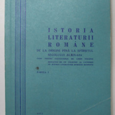 ISTORIA LITERATURII ROMANE DE LA ORIGINI PANA LA SFARSITUL SECOLULUI AL XIX LEA , CURS PENTRU FACULTATILE DE LIMBI STRAINE , PARTEA I , 1971