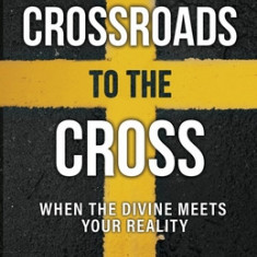 Crossroads to the Cross: When the Divine Meets Your Reality
