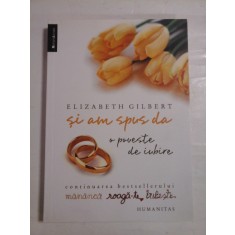 Si am spus da. O poveste de iubire - ELIZABETH GILBERT