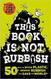 This Book is Not Rubbish: 50 Ways to Ditch Plastic, Reduce Rubbish and Save the World! | Isabel Thomas, 2020, Wren &amp; Rook