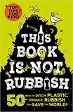 This Book is Not Rubbish: 50 Ways to Ditch Plastic, Reduce Rubbish and Save the World! | Isabel Thomas, 2020
