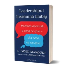 Leadershipul &icirc;nseamnă limbaj. Puterea ascunsă a ceea ce spui - și a ceea ce nu spui - L. David Marquet - Act și Politon