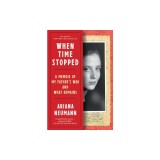 When Time Stopped: A Memoir of My Father's War and What Remains