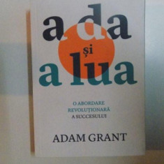 A DA SI A LUA , O ABORDARE REVOLUTIONARA A SUCCESULUI de ADAM GRANT , 2013