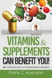 Vitamins &amp; Supplements Can Benefit YOU! 25 Common Health Conditions Examined