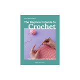 The Beginner's Guide to Crochet: Easy Techniques and 8 Fun Projects