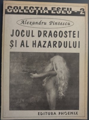 ALEXANDRU PINTESCU - JOCUL DRAGOSTEI SI AL HAZARDULUI (EDITURA PHOENIX/COLECTIA ESEU NR 2/1994) Botta/Baconsky/Aug.Doinas/Gellu Naum/Nichita Stanescu+ foto