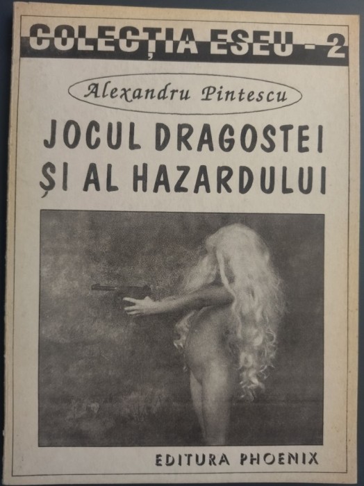 ALEXANDRU PINTESCU - JOCUL DRAGOSTEI SI AL HAZARDULUI (EDITURA PHOENIX/COLECTIA ESEU NR 2/1994) Botta/Baconsky/Aug.Doinas/Gellu Naum/Nichita Stanescu+