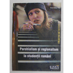 PAROHIALISM SI REGIONALISM LA STUDENTII ROMANI de DANA BALAS TIMAR , 2006, COPERTA PRINCIPALA CU PETE *