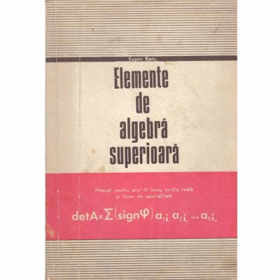 Eugen Radu - Elemente de algebra superioara - manual pentru anul III liceu, sectia reala si licee de specialitate - 130464 foto