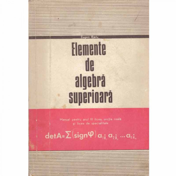 Eugen Radu - Elemente de algebra superioara - manual pentru anul III liceu, sectia reala si licee de specialitate - 130464