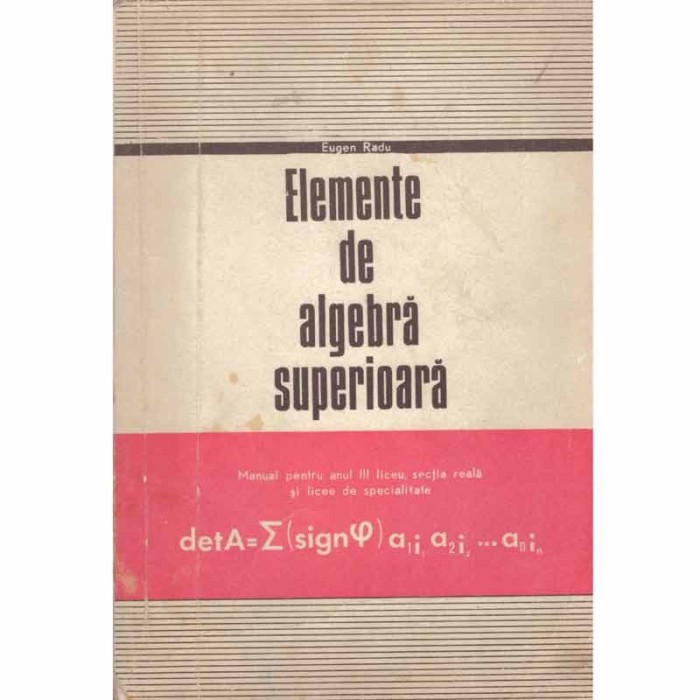 Eugen Radu - Elemente de algebra superioara - manual pentru anul III liceu, sectia reala si licee de specialitate - 130464