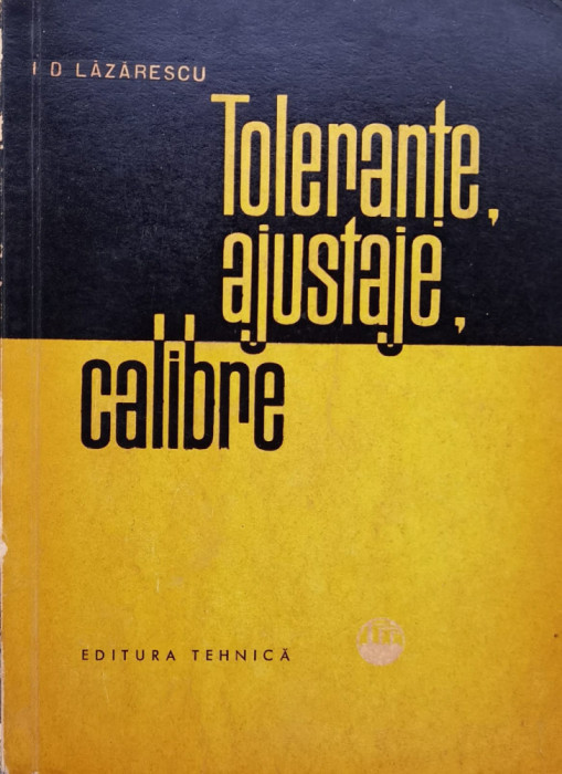 Tolerante,ajustaje,calibre - Ion D. Lazarescu ,557751