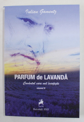 PARFUM DE LAVANDA de IULIAN GAMENTZ , CUVANTUL CARE MA INSOTESTE , VOLUMUL IV DE POEZII , 2022 foto