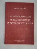 Viorel Gh Tigu Pictura icoanelor pe lemn din Banat in secolele XVll si XVlll Carte cu autograf