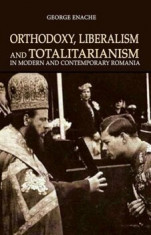 Orthodoxy, liberalism and totalitarianism in modern and contemporary Romania/George Enache foto