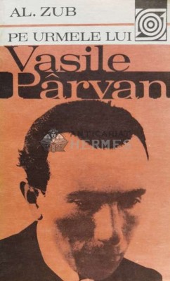 Pe urmele lui Vasile P&amp;acirc;rvan (cu semnătura) - Al. Zub (G112) foto