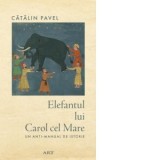 Elefantul lui Carol cel Mare. Un anti-manual de istorie - Catalin Pavel