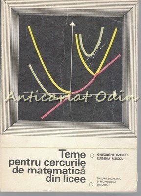 Teme Din Cercurile De Matematica Din Licee I - Gheorghe Rizescu, Eugenia Rizescu foto